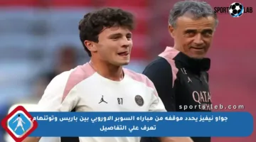 جواو نيفيز يحدد موقفه من مباراة السوبر الأوروبي بين باريس وتوتنهام – تعرف على التفاصيل